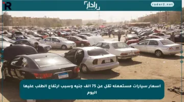 أسعار سيارات مستعملة تقل عن 75 ألف جنيه وسبب ارتفاع الطلب عليها اليوم